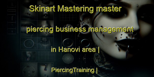 Skinart Mastering master piercing business management in Hanovi area | PiercingTraining | PiercingClasses | SkinartTraining-Bosnia and Herzegovina
